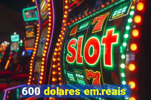 600 dolares em.reais